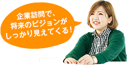 企業訪問で、将来のビジョンがしっかり見えてくる！