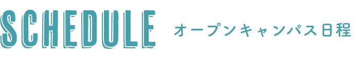 SCHEDULE オープンキャンパス日程