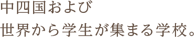 中四国および世界から学生が集まる学校。